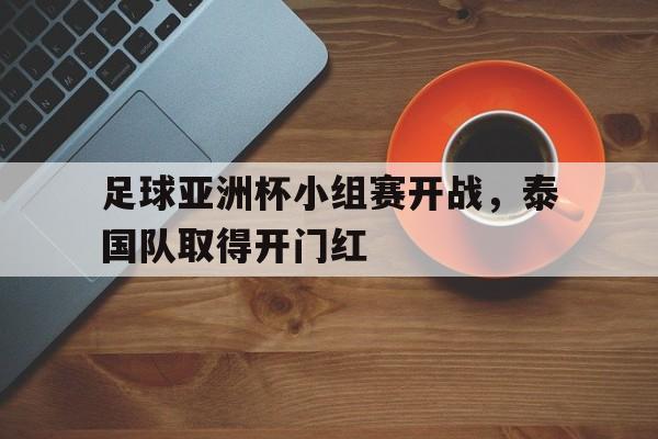 足球亚洲杯小组赛开战，泰国队取得开门红