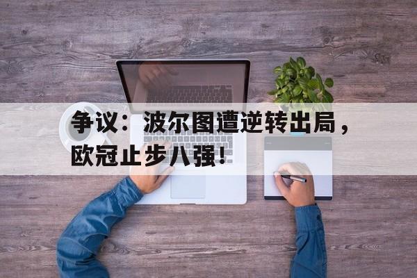 争议：波尔图遭逆转出局，欧冠止步八强！的简单介绍