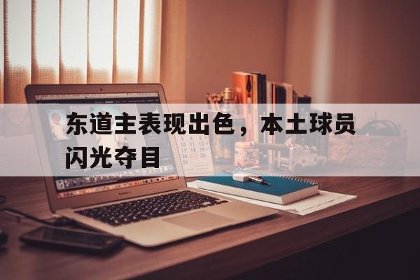 东道主表现出色，本土球员闪光夺目的简单介绍